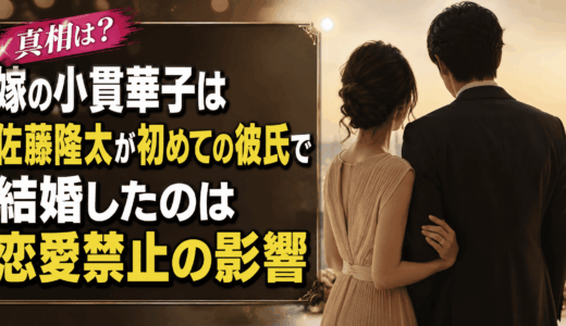 嫁の小貫華子は佐藤隆太が初めての彼氏で結婚したのは恋愛禁止の影響