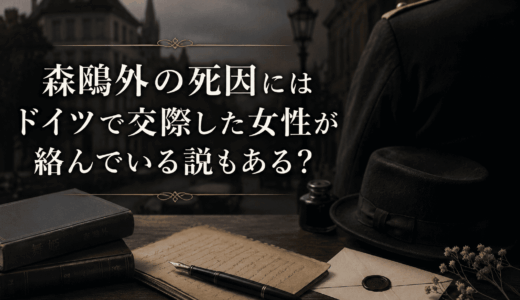 森鴎外の死因にはドイツで交際した女性が絡んでいる説もある？